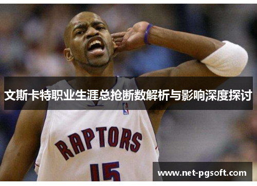 文斯卡特职业生涯总抢断数解析与影响深度探讨