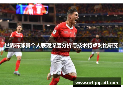 世界杯球员个人表现深度分析与技术特点对比研究