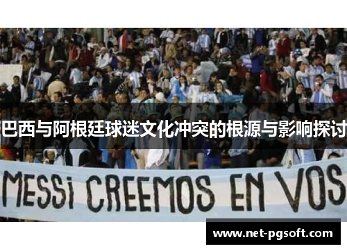 巴西与阿根廷球迷文化冲突的根源与影响探讨