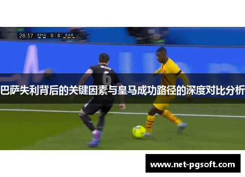巴萨失利背后的关键因素与皇马成功路径的深度对比分析