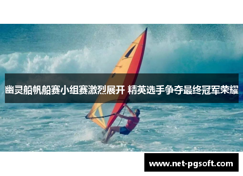 幽灵船帆船赛小组赛激烈展开 精英选手争夺最终冠军荣耀