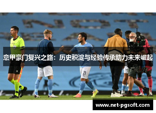 意甲豪门复兴之路：历史积淀与经验传承助力未来崛起
