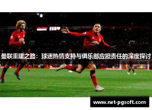 曼联重建之路：球迷热情支持与俱乐部应担责任的深度探讨