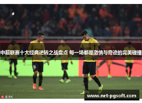 中超联赛十大经典逆转之战盘点 每一场都是激情与奇迹的完美碰撞