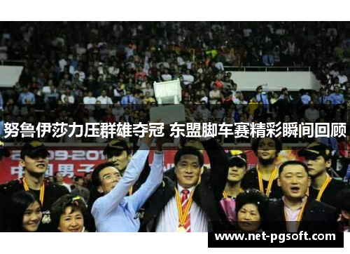 努鲁伊莎力压群雄夺冠 东盟脚车赛精彩瞬间回顾