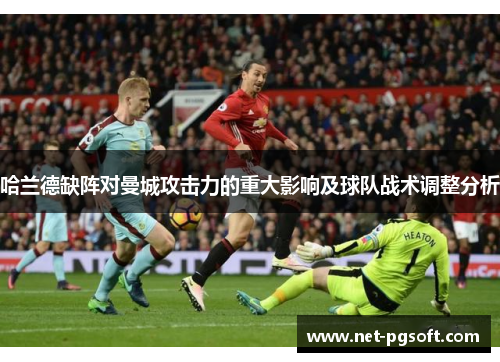 哈兰德缺阵对曼城攻击力的重大影响及球队战术调整分析