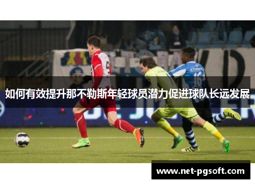 如何有效提升那不勒斯年轻球员潜力促进球队长远发展
