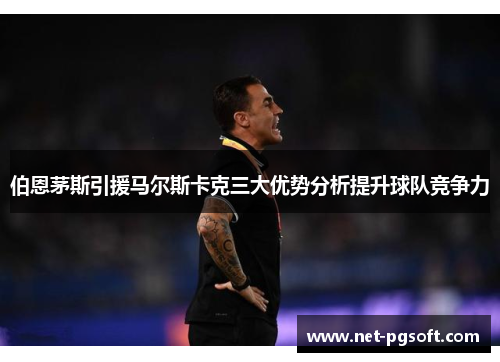 伯恩茅斯引援马尔斯卡克三大优势分析提升球队竞争力