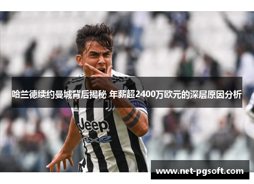 哈兰德续约曼城背后揭秘 年薪超2400万欧元的深层原因分析