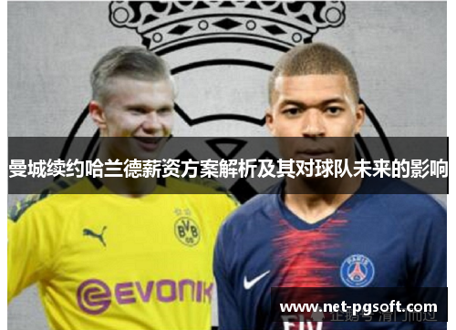 曼城续约哈兰德薪资方案解析及其对球队未来的影响