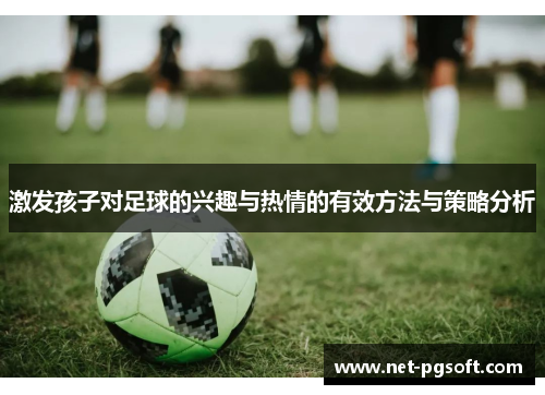 激发孩子对足球的兴趣与热情的有效方法与策略分析