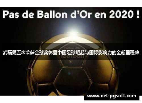 武磊第五次荣获金球奖彰显中国足球崛起与国际影响力的全新里程碑