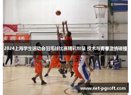 2024上海学生运动会羽毛球比赛精彩纷呈 技术与青春激情碰撞