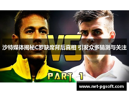 沙特媒体揭秘C罗缺席背后真相 引发众多猜测与关注