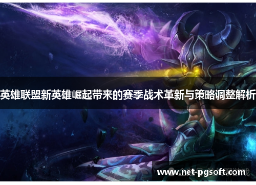 英雄联盟新英雄崛起带来的赛季战术革新与策略调整解析