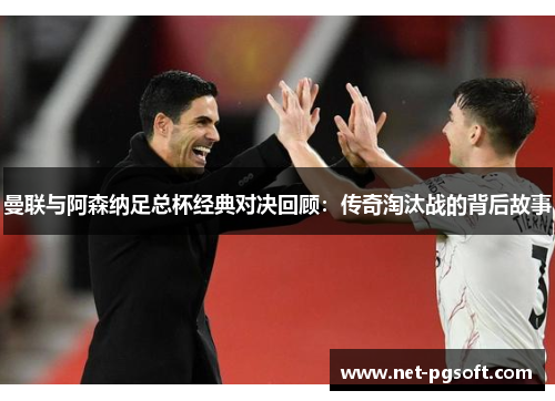 曼联与阿森纳足总杯经典对决回顾：传奇淘汰战的背后故事