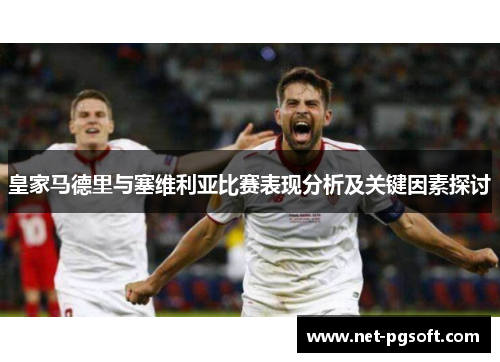 皇家马德里与塞维利亚比赛表现分析及关键因素探讨