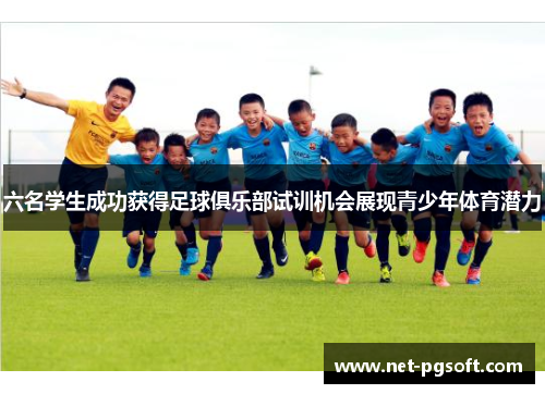 六名学生成功获得足球俱乐部试训机会展现青少年体育潜力
