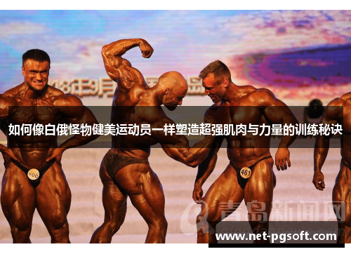 如何像白俄怪物健美运动员一样塑造超强肌肉与力量的训练秘诀