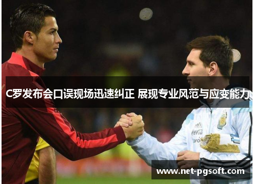 C罗发布会口误现场迅速纠正 展现专业风范与应变能力