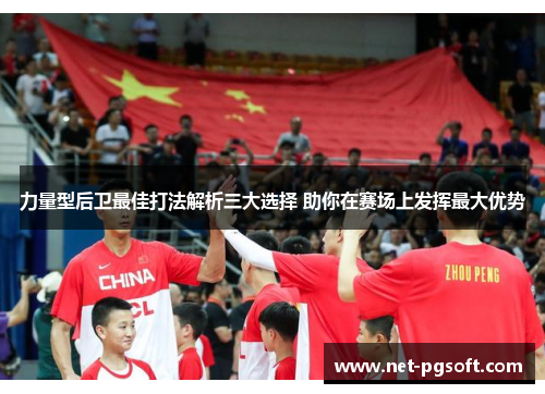 力量型后卫最佳打法解析三大选择 助你在赛场上发挥最大优势