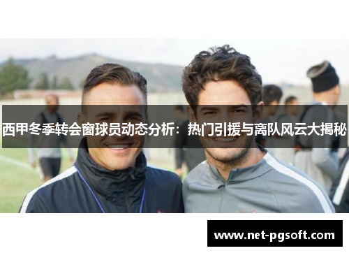西甲冬季转会窗球员动态分析：热门引援与离队风云大揭秘