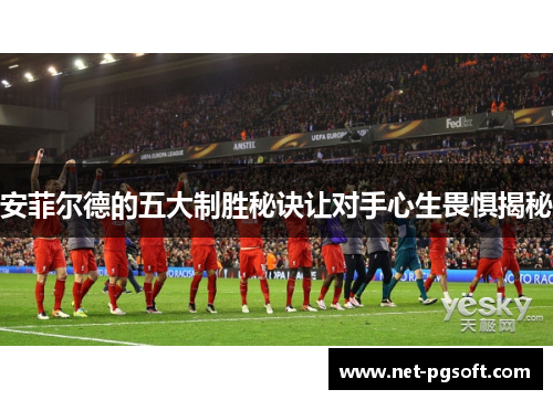 安菲尔德的五大制胜秘诀让对手心生畏惧揭秘
