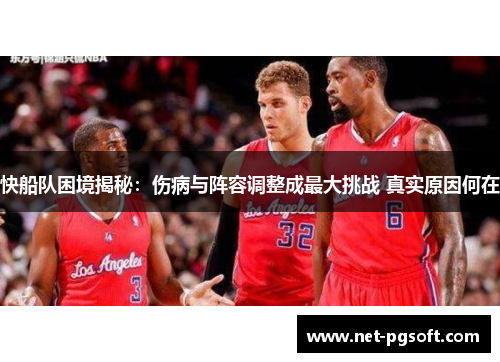 快船队困境揭秘：伤病与阵容调整成最大挑战 真实原因何在