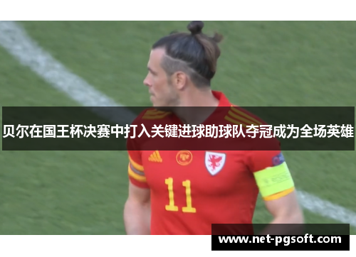 贝尔在国王杯决赛中打入关键进球助球队夺冠成为全场英雄