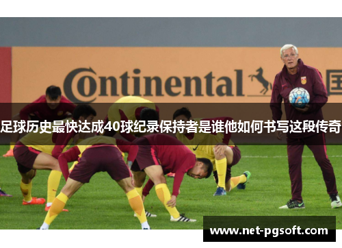 足球历史最快达成40球纪录保持者是谁他如何书写这段传奇