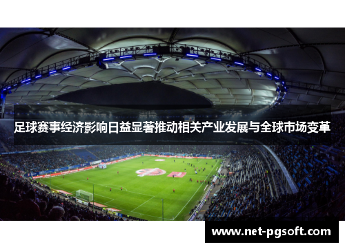 足球赛事经济影响日益显著推动相关产业发展与全球市场变革