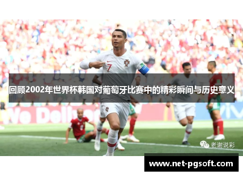 回顾2002年世界杯韩国对葡萄牙比赛中的精彩瞬间与历史意义