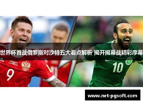 世界杯首战俄罗斯对沙特五大看点解析 揭开揭幕战精彩序幕