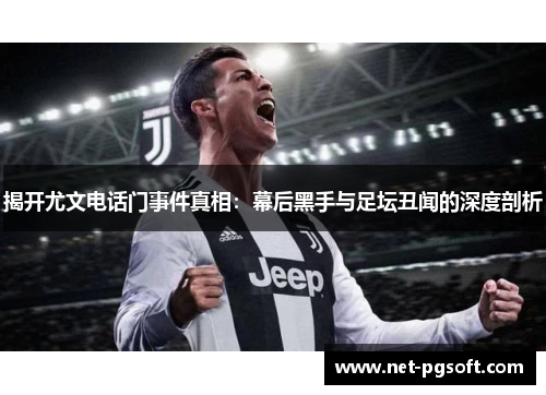 揭开尤文电话门事件真相：幕后黑手与足坛丑闻的深度剖析