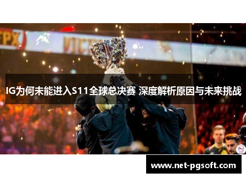 IG为何未能进入S11全球总决赛 深度解析原因与未来挑战