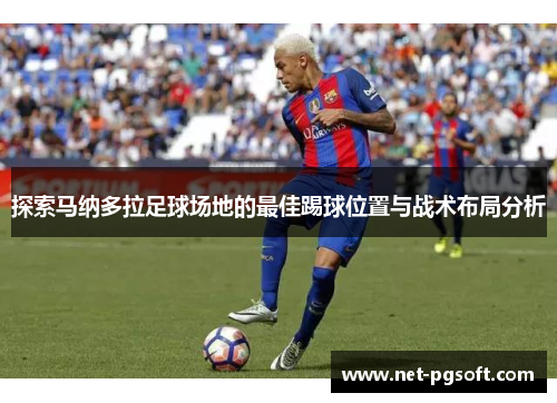 探索马纳多拉足球场地的最佳踢球位置与战术布局分析