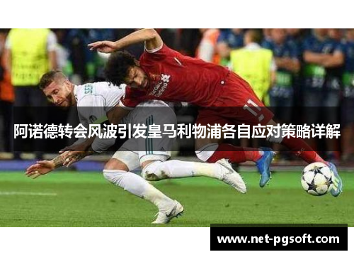 阿诺德转会风波引发皇马利物浦各自应对策略详解