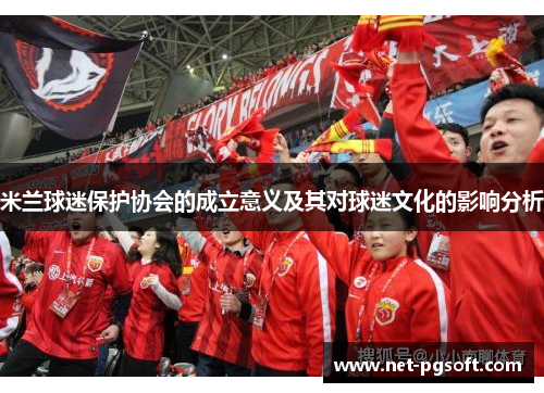 米兰球迷保护协会的成立意义及其对球迷文化的影响分析