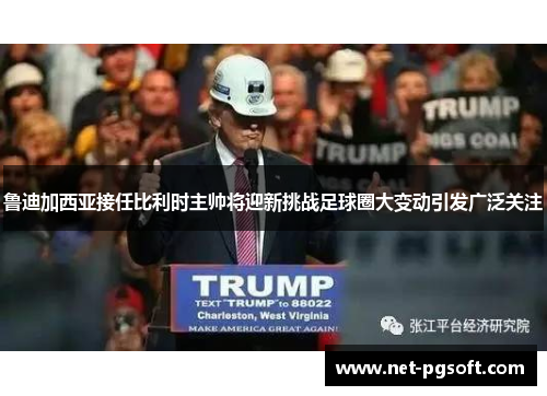 鲁迪加西亚接任比利时主帅将迎新挑战足球圈大变动引发广泛关注