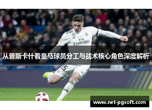 从普斯卡什看皇马球员分工与战术核心角色深度解析