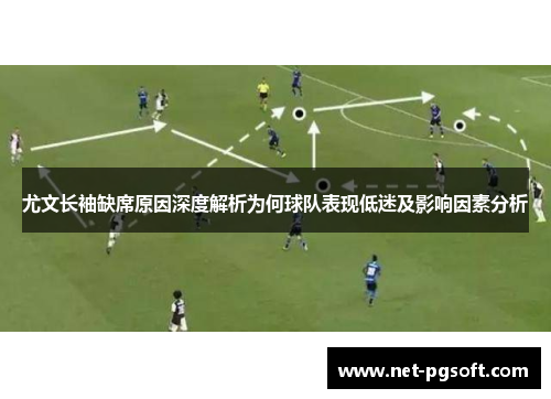 尤文长袖缺席原因深度解析为何球队表现低迷及影响因素分析