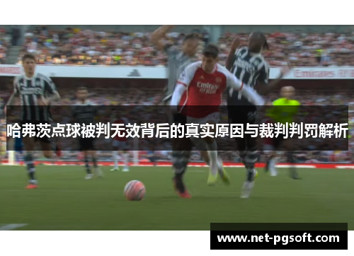 哈弗茨点球被判无效背后的真实原因与裁判判罚解析