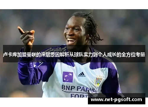 卢卡库加盟曼联的深层原因解析从球队实力到个人成长的全方位考量