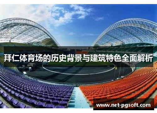 拜仁体育场的历史背景与建筑特色全面解析