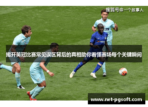 揭开英冠比赛常见误区背后的真相助你看懂赛场每个关键瞬间