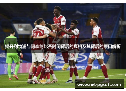 揭开利物浦与阿森纳比赛时间背后的真相及其背后的原因解析 揭开利物浦与阿森纳比赛时间背后的真相及其背后的原因解析