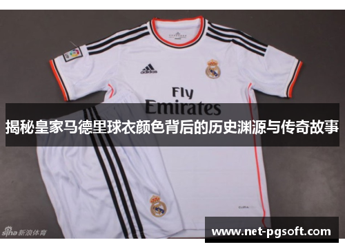 揭秘皇家马德里球衣颜色背后的历史渊源与传奇故事 揭秘皇家马德里球衣颜色背后的历史渊源与传奇故事