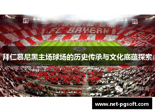 拜仁慕尼黑主场球场的历史传承与文化底蕴探索 拜仁慕尼黑主场球场的历史传承与文化底蕴探索