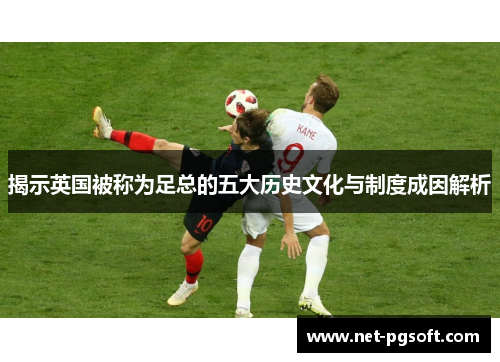 揭示英国被称为足总的五大历史文化与制度成因解析