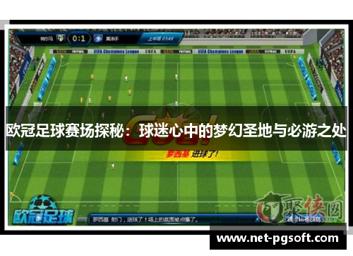 欧冠足球赛场探秘:球迷心中的梦幻圣地与必游之处 欧冠足球赛场探秘:球迷心中的梦幻圣地与必游之处
